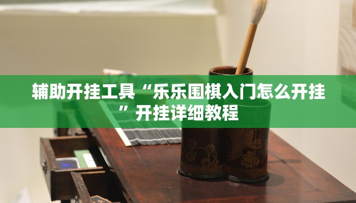 辅助开挂工具“乐乐围棋入门怎么开挂”开挂详细教程