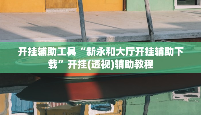 开挂辅助工具“新永和大厅开挂辅助下载”开挂(透视)辅助教程