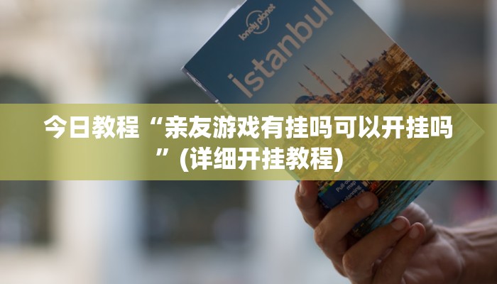 今日教程“亲友游戏有挂吗可以开挂吗”(详细开挂教程)