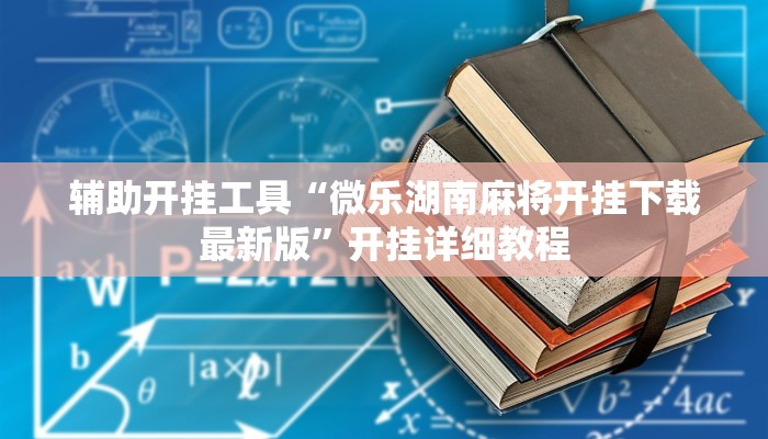 辅助开挂工具“微乐湖南麻将开挂下载最新版”开挂详细教程