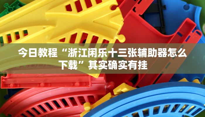 今日教程“浙江闲乐十三张辅助器怎么下载”其实确实有挂