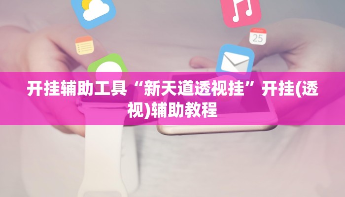 开挂辅助工具“新天道透视挂”开挂(透视)辅助教程