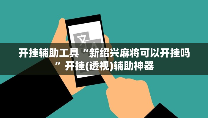 开挂辅助工具“新绍兴麻将可以开挂吗”开挂(透视)辅助神器