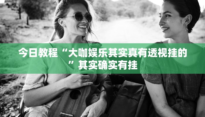 今日教程“大咖娱乐其实真有透视挂的”其实确实有挂