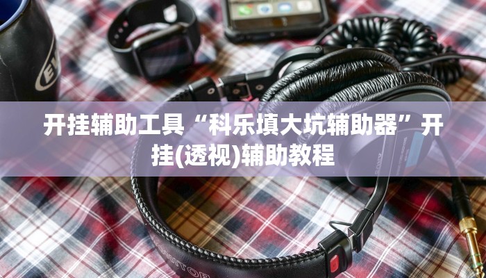 开挂辅助工具“科乐填大坑辅助器”开挂(透视)辅助教程