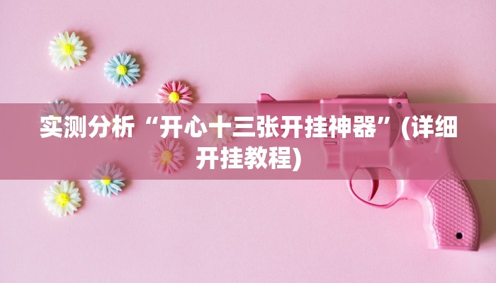 实测分析“开心十三张开挂神器”(详细开挂教程)