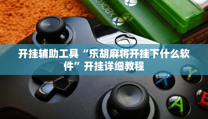 开挂辅助工具“乐胡麻将开挂下什么软件”开挂详细教程