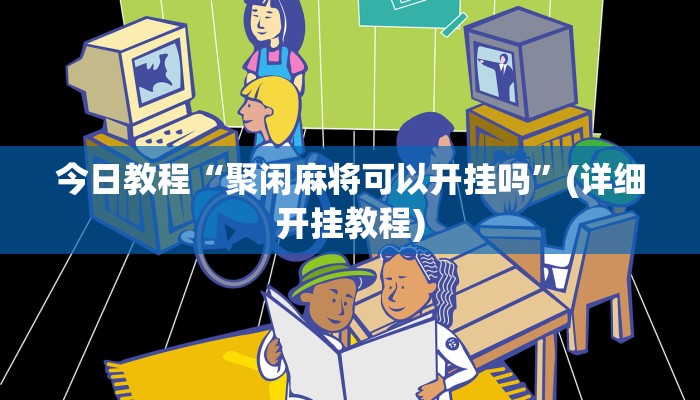 今日教程“聚闲麻将可以开挂吗”(详细开挂教程)