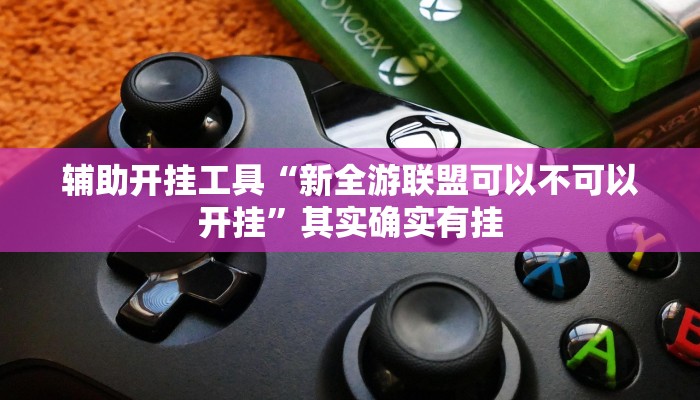 辅助开挂工具“新全游联盟可以不可以开挂”其实确实有挂