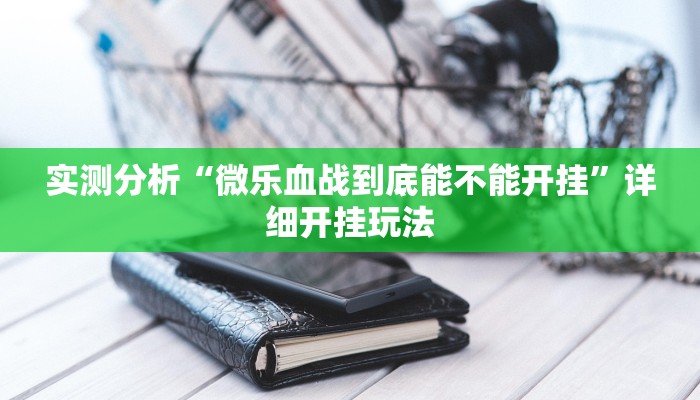 实测分析“微乐血战到底能不能开挂”详细开挂玩法