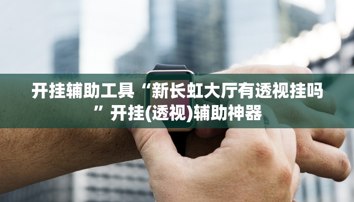 开挂辅助工具“新长虹大厅有透视挂吗”开挂(透视)辅助神器