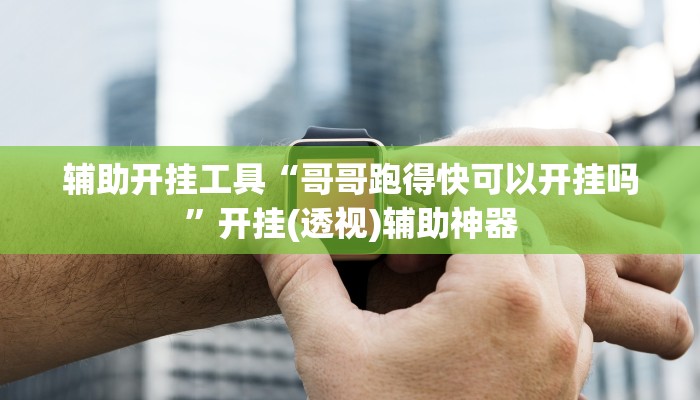 辅助开挂工具“哥哥跑得快可以开挂吗”开挂(透视)辅助神器