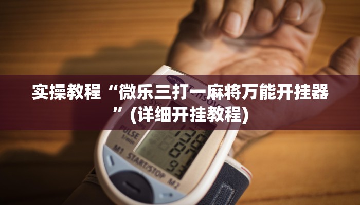 实操教程“微乐三打一麻将万能开挂器”(详细开挂教程)