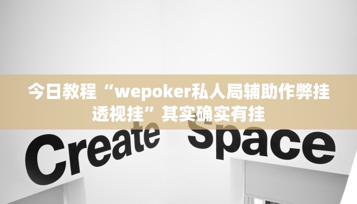今日教程“wepoker私人局辅助作弊挂透视挂”其实确实有挂
