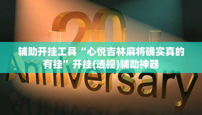 辅助开挂工具“心悦吉林麻将确实真的有挂”开挂(透视)辅助神器
