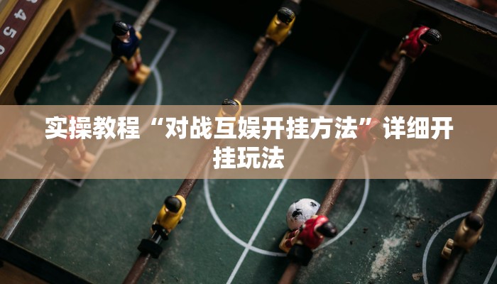 实操教程“对战互娱开挂方法”详细开挂玩法