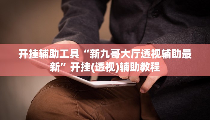 开挂辅助工具“新九哥大厅透视辅助最新”开挂(透视)辅助教程