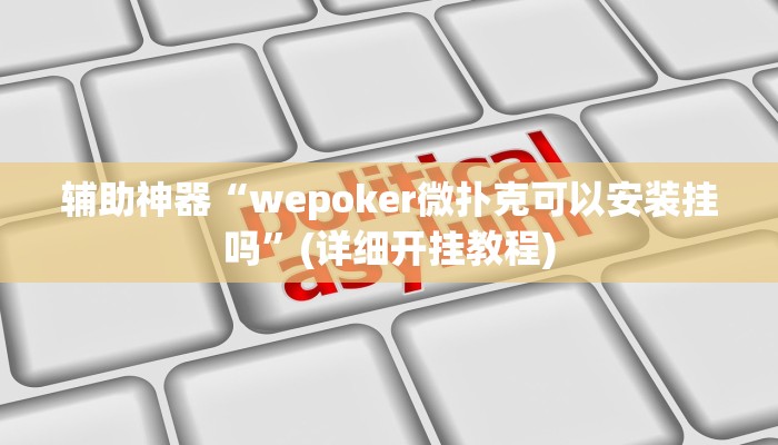 辅助神器“wepoker微扑克可以安装挂吗”(详细开挂教程)