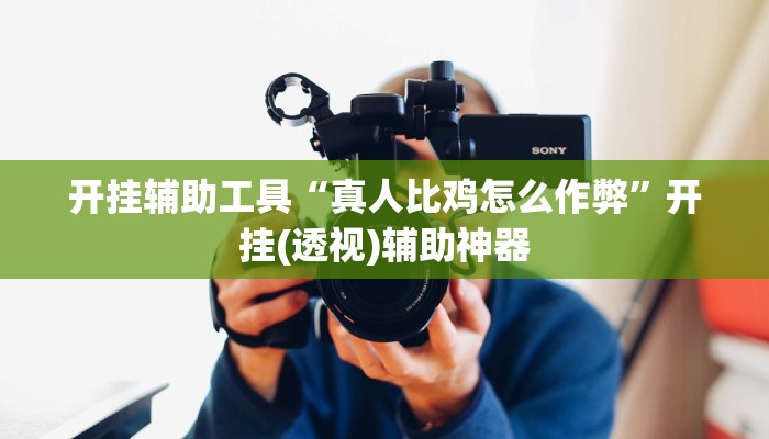 开挂辅助工具“真人比鸡怎么作弊”开挂(透视)辅助神器