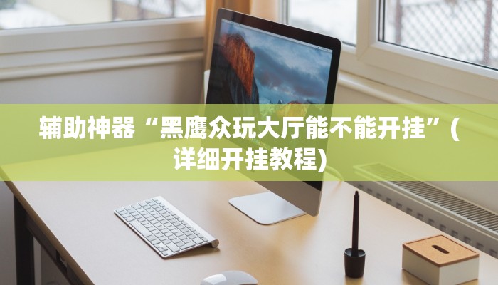 辅助神器“黑鹰众玩大厅能不能开挂”(详细开挂教程)