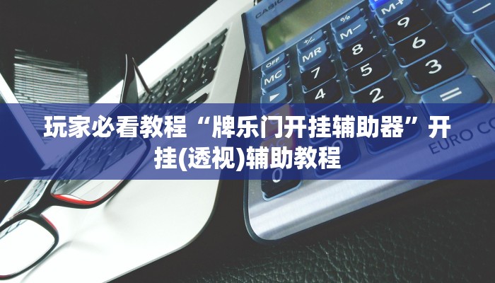 玩家必看教程“牌乐门开挂辅助器”开挂(透视)辅助教程