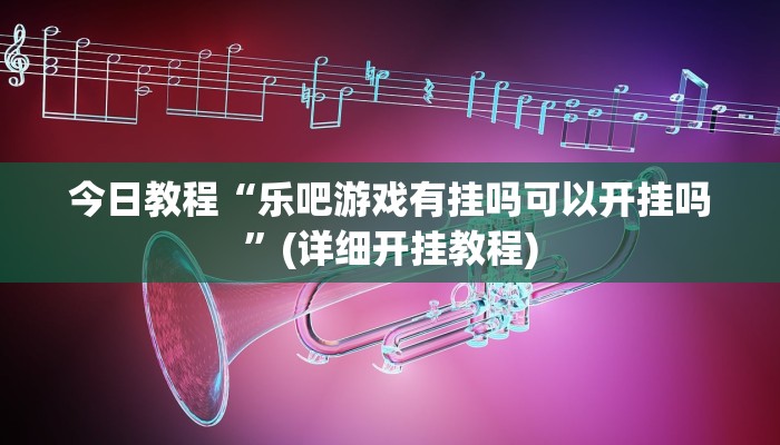 今日教程“乐吧游戏有挂吗可以开挂吗”(详细开挂教程)