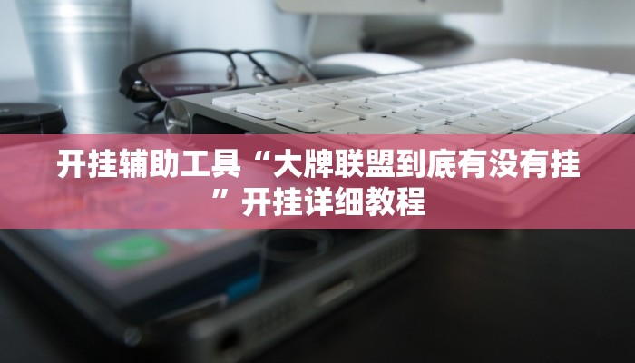 开挂辅助工具“大牌联盟到底有没有挂”开挂详细教程