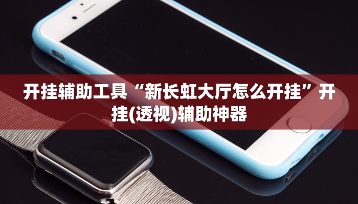 开挂辅助工具“新长虹大厅怎么开挂”开挂(透视)辅助神器