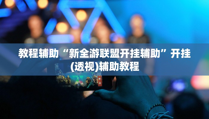 教程辅助“新全游联盟开挂辅助”开挂(透视)辅助教程