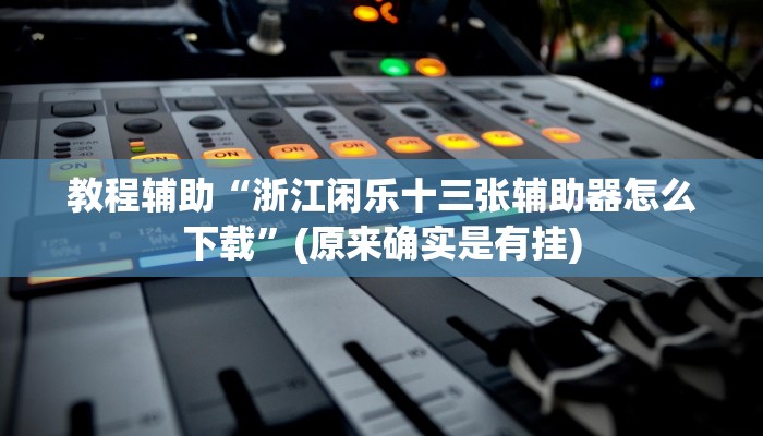 教程辅助“浙江闲乐十三张辅助器怎么下载”(原来确实是有挂)