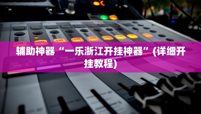 辅助神器“一乐浙江开挂神器”(详细开挂教程)
