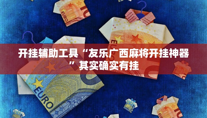 开挂辅助工具“友乐广西麻将开挂神器”其实确实有挂