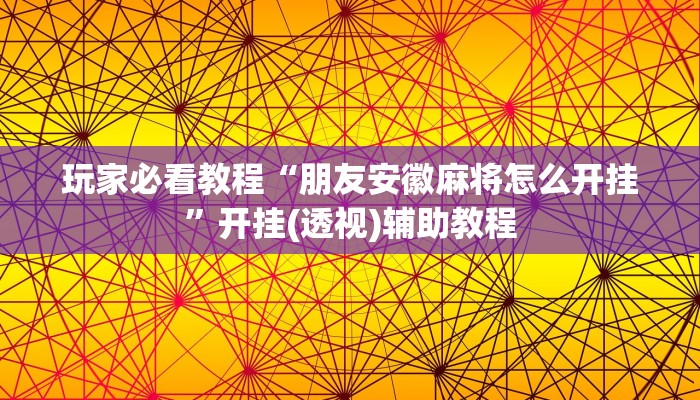 玩家必看教程“朋友安徽麻将怎么开挂”开挂(透视)辅助教程