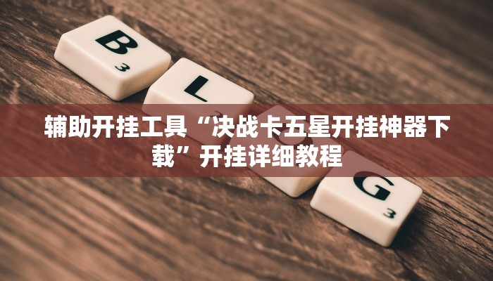 辅助开挂工具“决战卡五星开挂神器下载”开挂详细教程