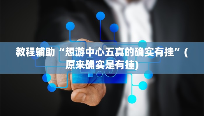 教程辅助“想游中心五真的确实有挂”(原来确实是有挂)