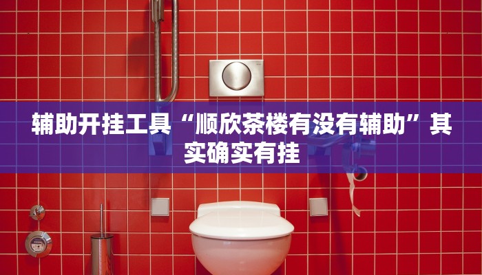 辅助开挂工具“顺欣茶楼有没有辅助”其实确实有挂