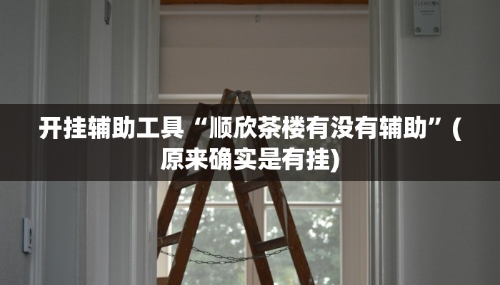 开挂辅助工具“顺欣茶楼有没有辅助”(原来确实是有挂)