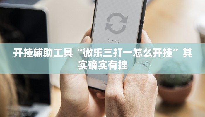 开挂辅助工具“微乐三打一怎么开挂”其实确实有挂