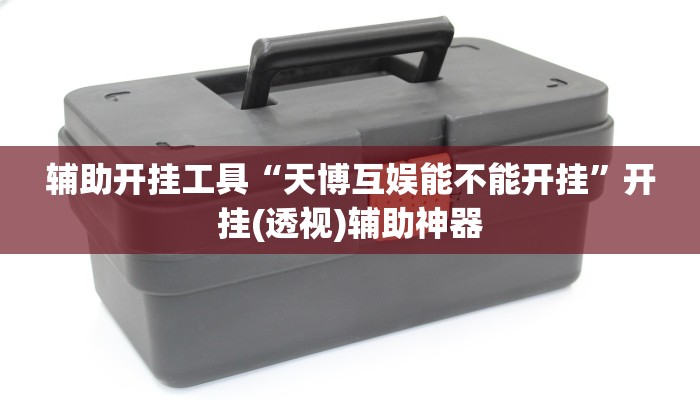 辅助开挂工具“天博互娱能不能开挂”开挂(透视)辅助神器