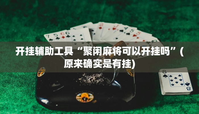 开挂辅助工具“聚闲麻将可以开挂吗”(原来确实是有挂)