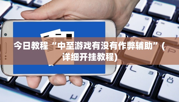 今日教程“中至游戏有没有作弊辅助”(详细开挂教程)