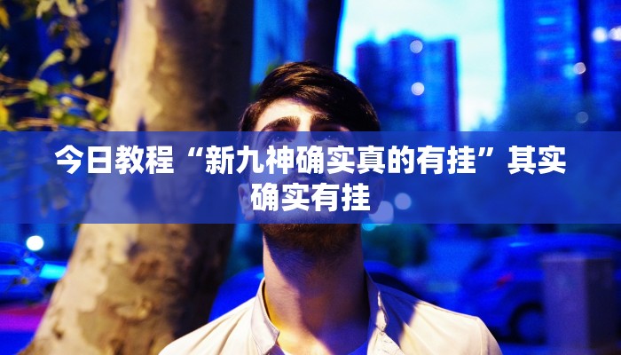 今日教程“新九神确实真的有挂”其实确实有挂