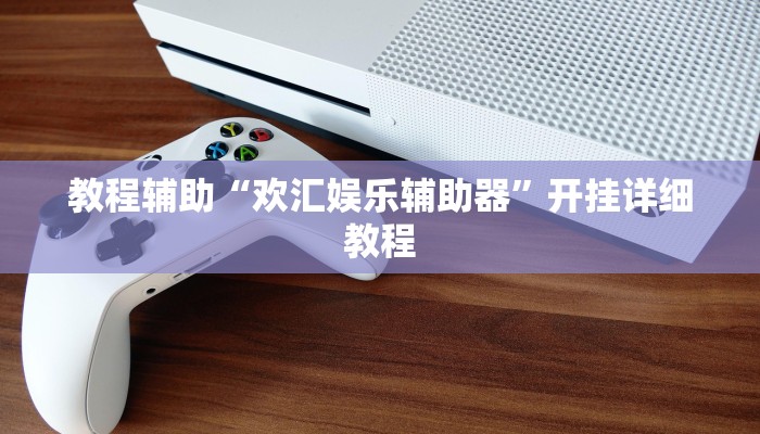 教程辅助“欢汇娱乐辅助器”开挂详细教程