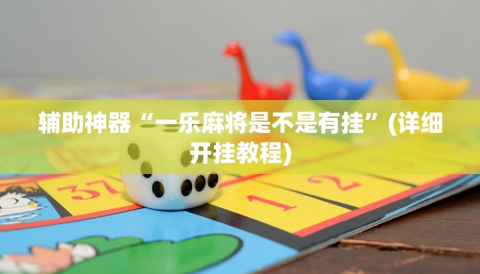 辅助神器“一乐麻将是不是有挂”(详细开挂教程)