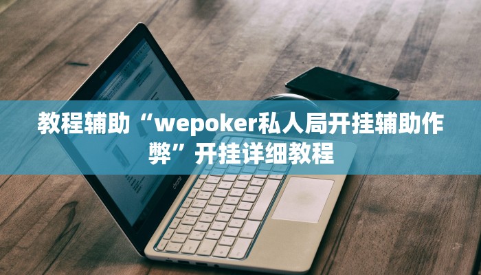 教程辅助“wepoker私人局开挂辅助作弊”开挂详细教程