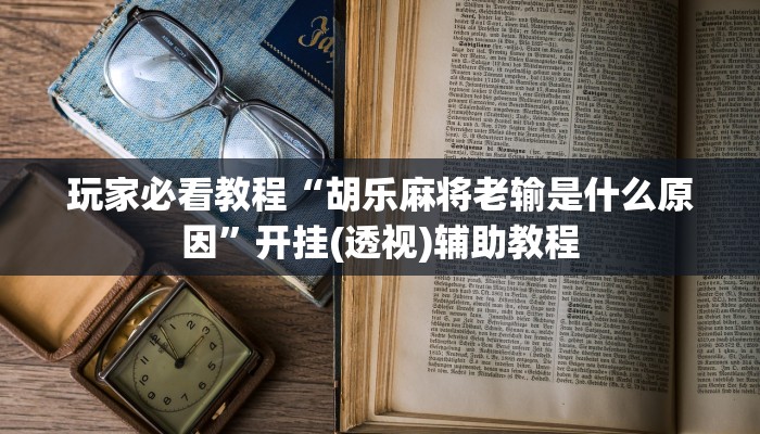 玩家必看教程“胡乐麻将老输是什么原因”开挂(透视)辅助教程