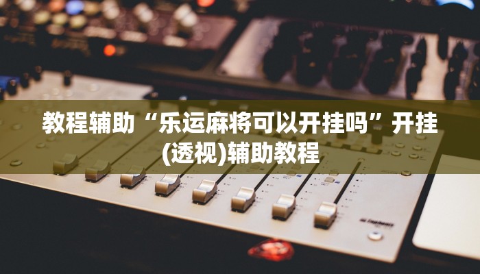 教程辅助“乐运麻将可以开挂吗”开挂(透视)辅助教程