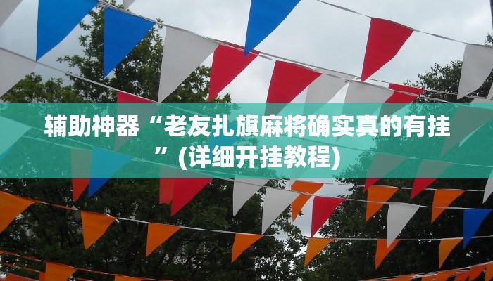 辅助神器“老友扎旗麻将确实真的有挂”(详细开挂教程)