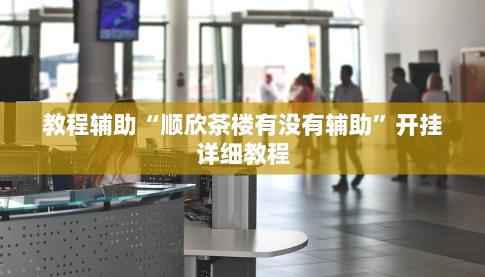 教程辅助“顺欣茶楼有没有辅助”开挂详细教程