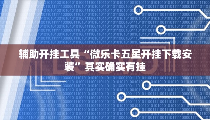 辅助开挂工具“微乐卡五星开挂下载安装”其实确实有挂